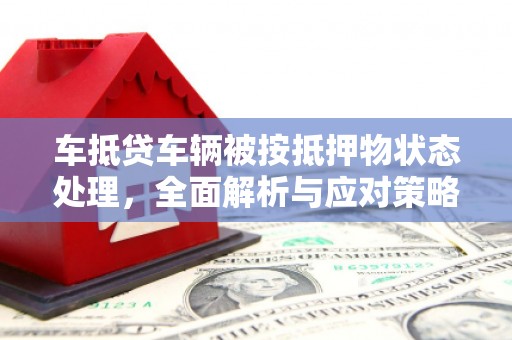 明水车抵贷车辆被按抵押物状态处理，全面解析与应对策略
