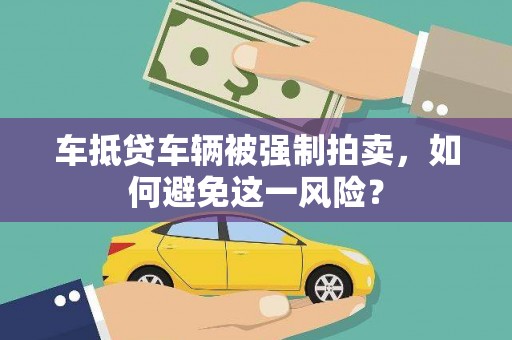 明水车抵贷车辆被强制拍卖，如何避免这一风险？