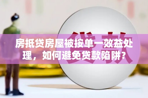 清河房抵贷房屋被按单一效益处理，如何避免贷款陷阱？