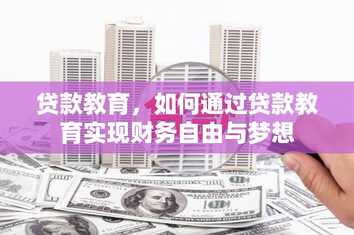科右中旗贷款教育，如何通过贷款教育实现财务自由与梦想