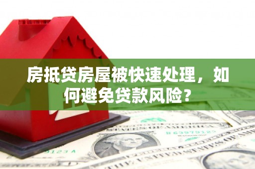 常州房抵贷房屋被快速处理，如何避免贷款风险？