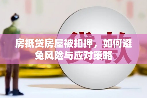 佳里房抵贷房屋被扣押，如何避免风险与应对策略