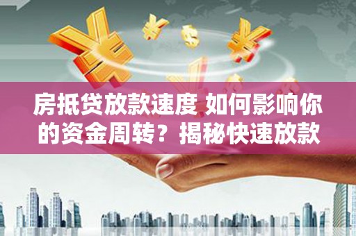 明水房抵贷放款速度 如何影响你的资金周转？揭秘快速放款的秘密！