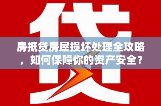 虎丘房抵贷房屋损坏处理全攻略，如何保障你的资产安全？