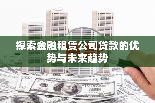 澳门探索金融租赁公司贷款的优势与未来趋势