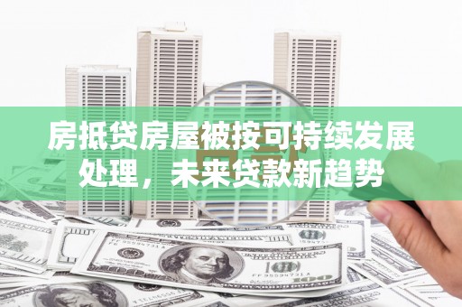 鄂尔多斯房抵贷房屋被按可持续发展处理，未来贷款新趋势