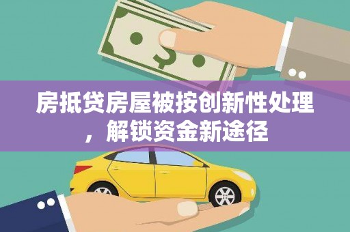 凤翔房抵贷房屋被按创新性处理，解锁资金新途径