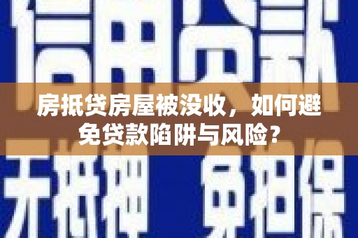 高平房抵贷房屋被没收，如何避免贷款陷阱与风险？