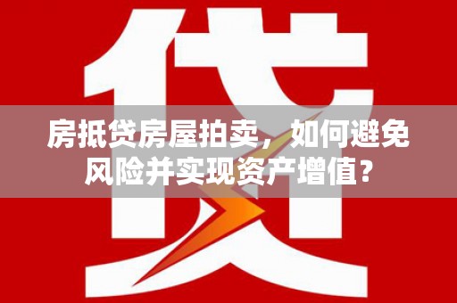 建阳房抵贷房屋拍卖，如何避免风险并实现资产增值？