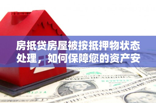 八里房抵贷房屋被按抵押物状态处理，如何保障您的资产安全？