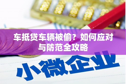 丰宁车抵贷车辆被偷？如何应对与防范全攻略