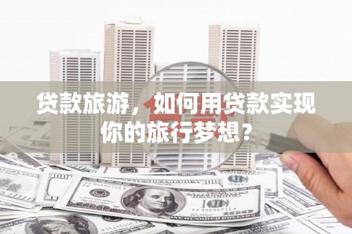 金湾贷款旅游，如何用贷款实现你的旅行梦想？