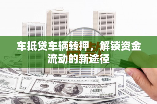 班玛车抵贷车辆转押，解锁资金流动的新途径