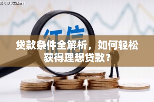 盘山贷款条件全解析，如何轻松获得理想贷款？