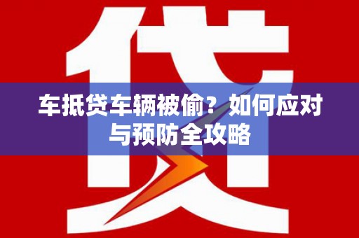 南靖车抵贷车辆被偷？如何应对与预防全攻略