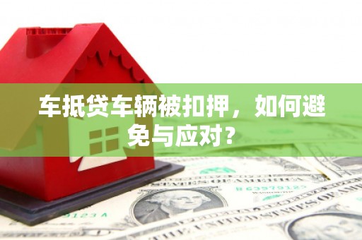 正蓝旗车抵贷车辆被扣押，如何避免与应对？