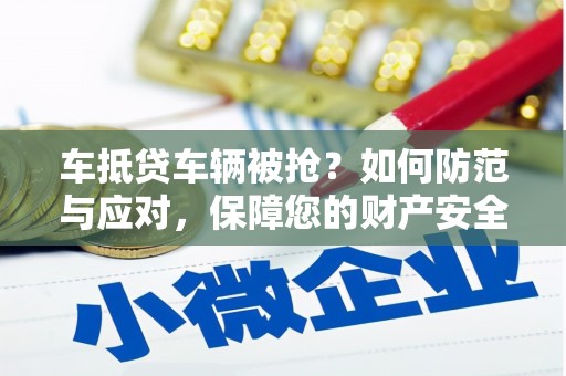 古坑车抵贷车辆被抢？如何防范与应对，保障您的财产安全