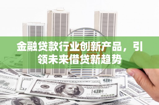 德清金融贷款行业创新产品，引领未来借贷新趋势