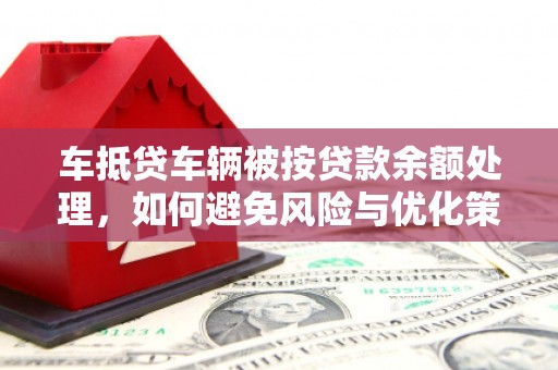 内门车抵贷车辆被按贷款余额处理，如何避免风险与优化策略
