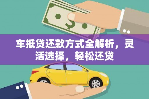 洪湖车抵贷还款方式全解析，灵活选择，轻松还贷