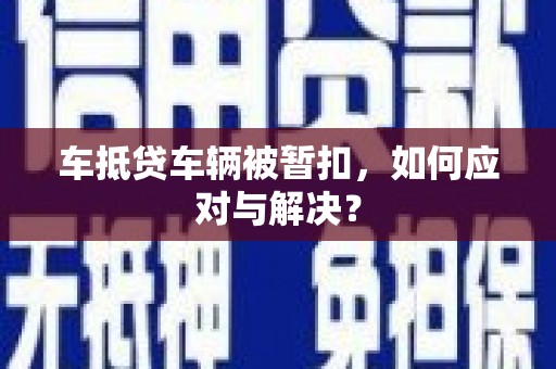 白云车抵贷车辆被暂扣，如何应对与解决？