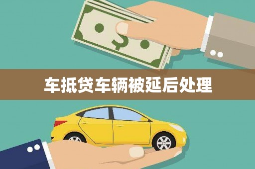 库伦旗车抵贷车辆被延后处理