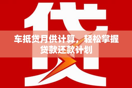 库伦旗车抵贷月供计算，轻松掌握贷款还款计划