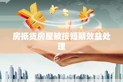 青原房抵贷房屋被按短期效益处理