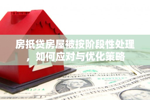 益阳房抵贷房屋被按阶段性处理，如何应对与优化策略