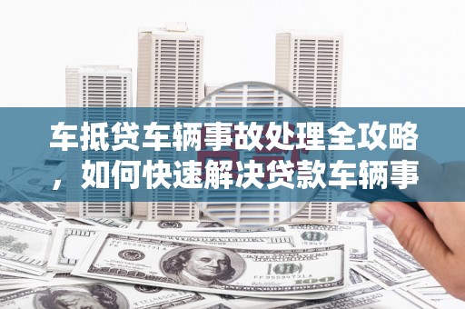 海棠车抵贷车辆事故处理全攻略，如何快速解决贷款车辆事故问题