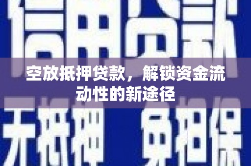 宁蒗空放抵押贷款，解锁资金流动性的新途径