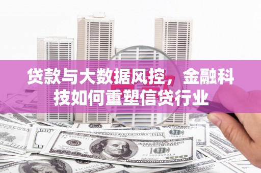 建阳贷款与大数据风控，金融科技如何重塑信贷行业
