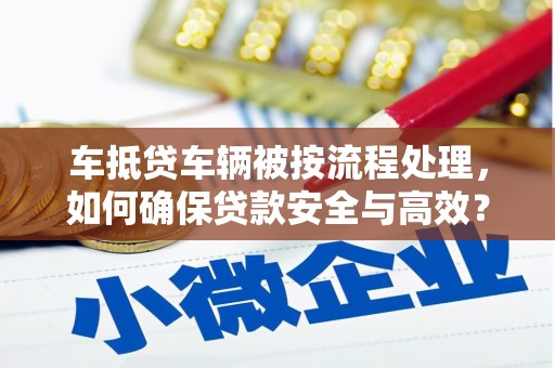 淅川车抵贷车辆被按流程处理，如何确保贷款安全与高效？