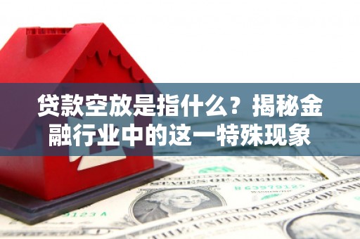 苏尼特右旗贷款空放是指什么？揭秘金融行业中的这一特殊现象