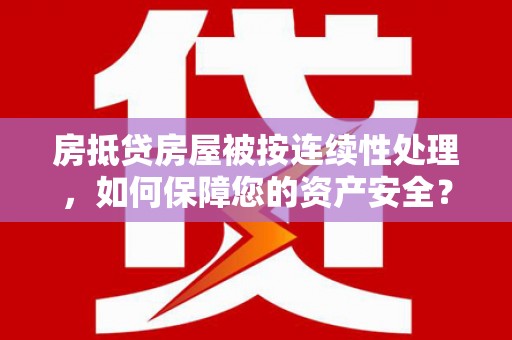 太保房抵贷房屋被按连续性处理，如何保障您的资产安全？