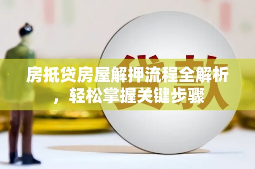 陆河房抵贷房屋解押流程全解析，轻松掌握关键步骤