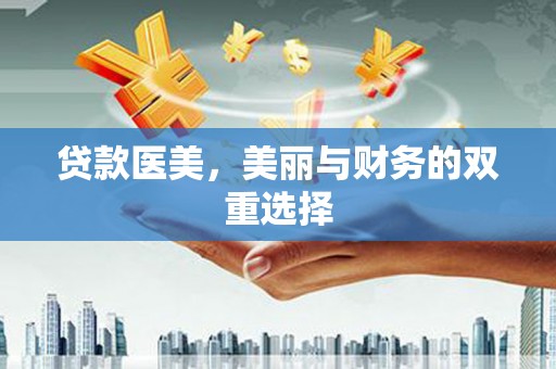 黎平贷款医美，美丽与财务的双重选择