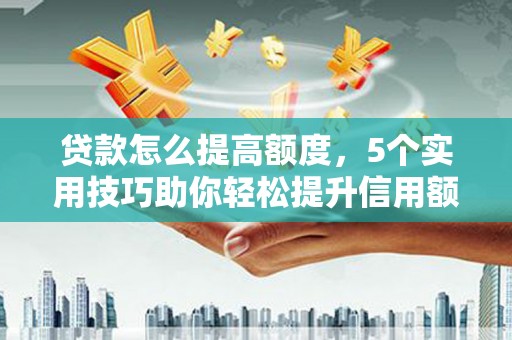 右江贷款怎么提高额度，5个实用技巧助你轻松提升信用额度