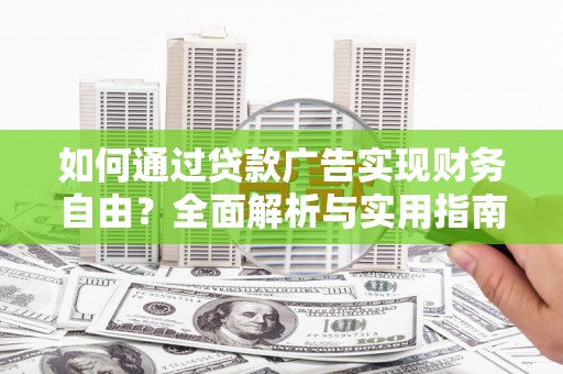 黎平如何通过贷款广告实现财务自由？全面解析与实用指南