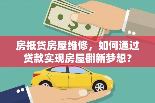 喜德房抵贷房屋维修，如何通过贷款实现房屋翻新梦想？