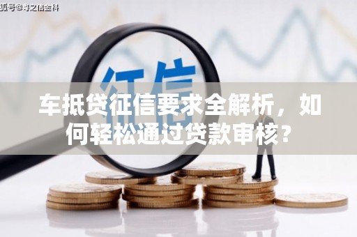红古车抵贷征信要求全解析，如何轻松通过贷款审核？