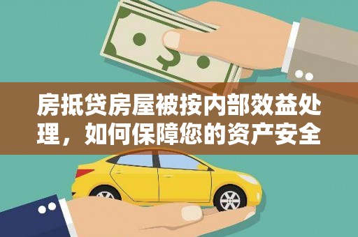 八公山房抵贷房屋被按内部效益处理，如何保障您的资产安全？