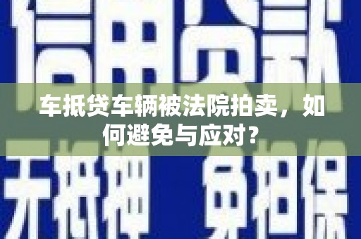 八公山车抵贷车辆被法院拍卖，如何避免与应对？