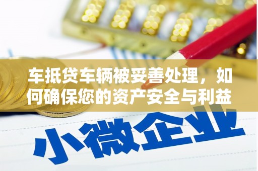 库车车抵贷车辆被妥善处理，如何确保您的资产安全与利益最大化