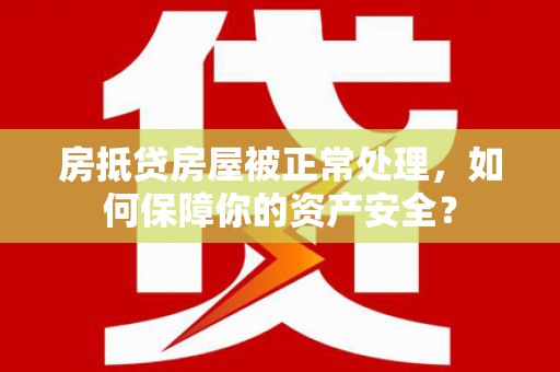 库车房抵贷房屋被正常处理，如何保障你的资产安全？