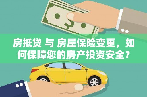 隆化房抵贷 与 房屋保险变更，如何保障您的房产投资安全？
