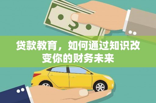 老边贷款教育，如何通过知识改变你的财务未来