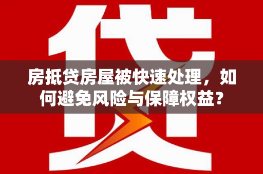 玛多房抵贷房屋被快速处理，如何避免风险与保障权益？