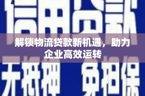 潭子解锁物流贷款新机遇，助力企业高效运转