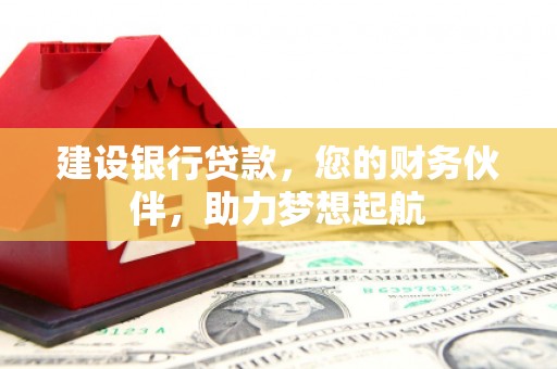 漯河建设银行贷款，您的财务伙伴，助力梦想起航